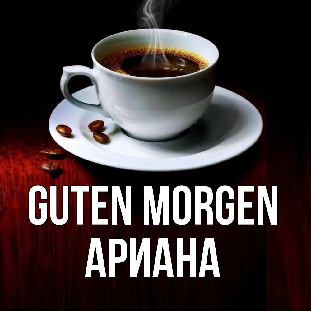 Открытка на каждый день с именем, Ариана Guten Morgen белая посуда Прикольная открытка с пожеланием онлайн скачать бесплатно 