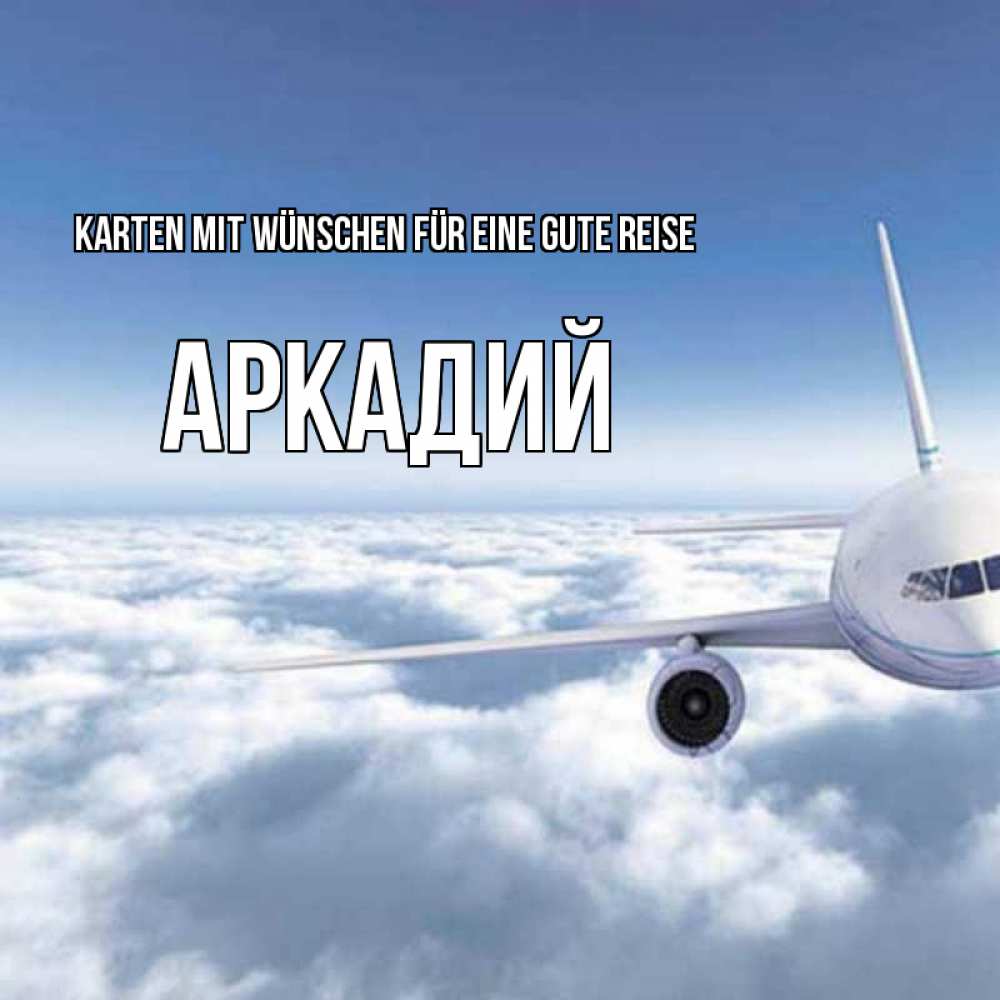 Открытка на каждый день с именем, Аркадий Karten mit Wünschen für eine gute Reise белые облака и половина самолета Прикольная открытка с пожеланием онлайн скачать бесплатно 