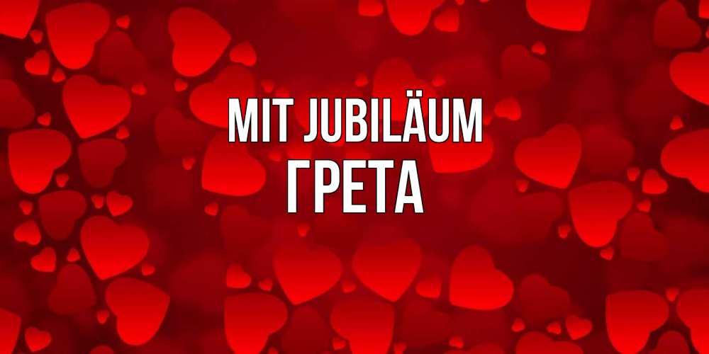 Открытка на каждый день с именем, Грета Mit Jubiläum прекрасные сердечки на открытке с красным фоном Прикольная открытка с пожеланием онлайн скачать бесплатно 