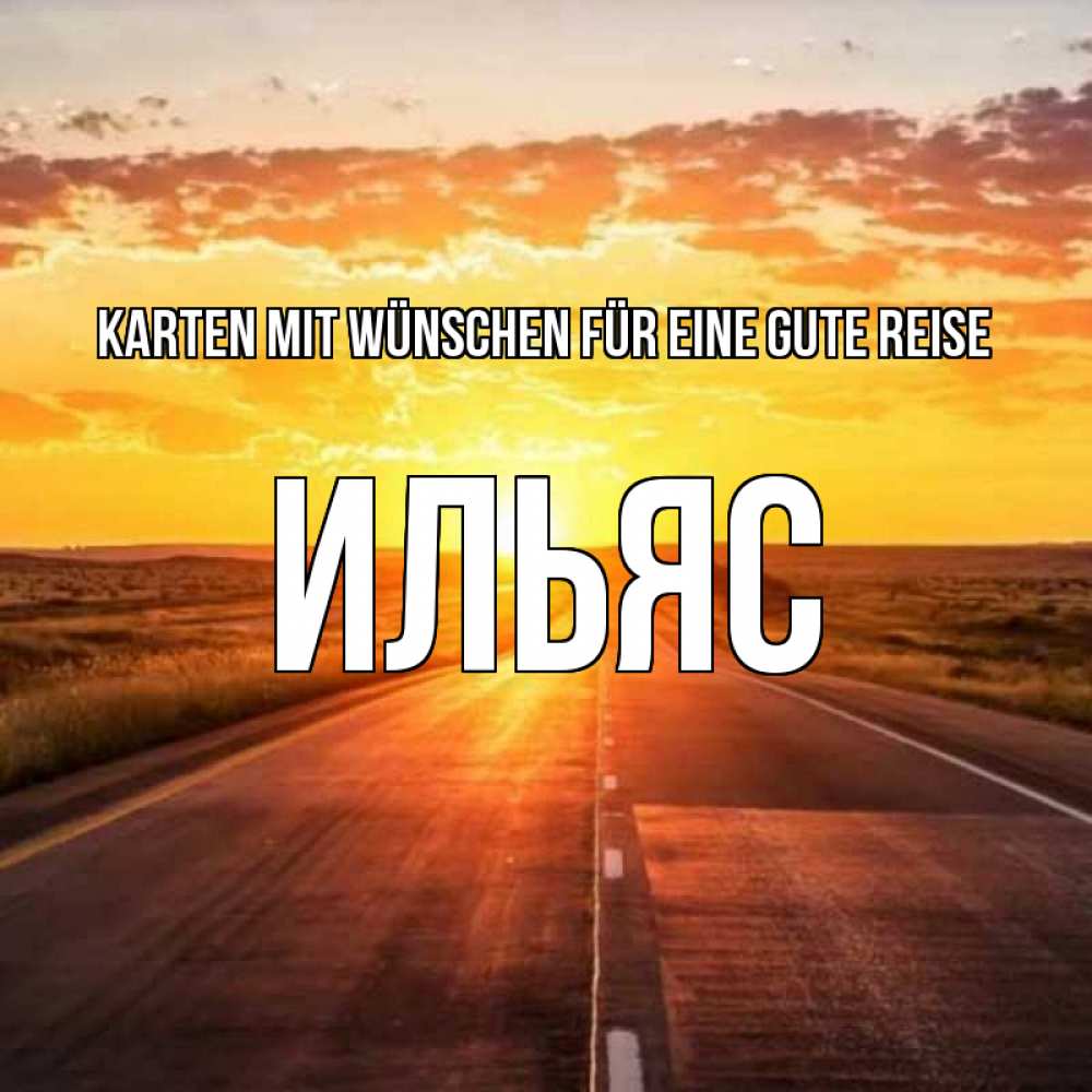 Открытка на каждый день с именем, Ильяс Karten mit Wünschen für eine gute Reise солнечный свет, закат Прикольная открытка с пожеланием онлайн скачать бесплатно 
