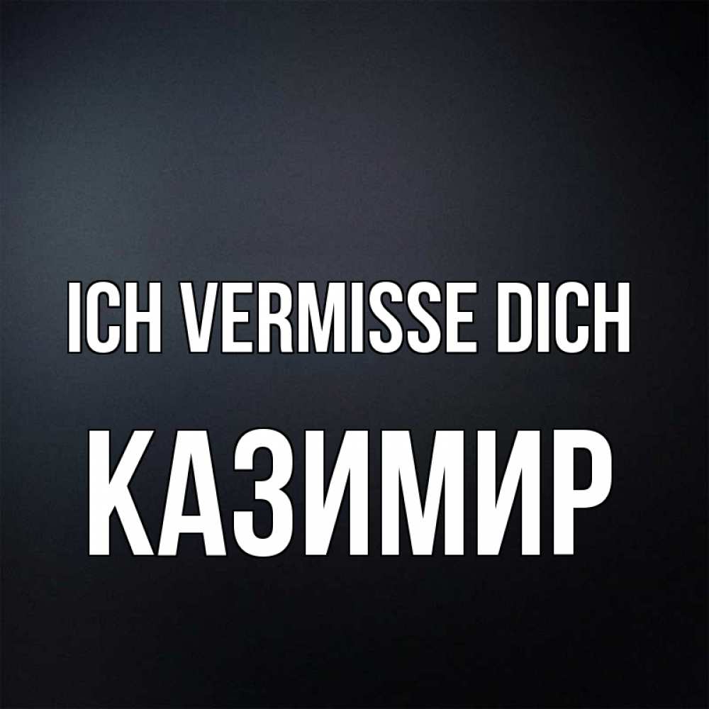 Открытка на каждый день с именем, Казимир Ich vermisse dich с подписью Прикольная открытка с пожеланием онлайн скачать бесплатно 