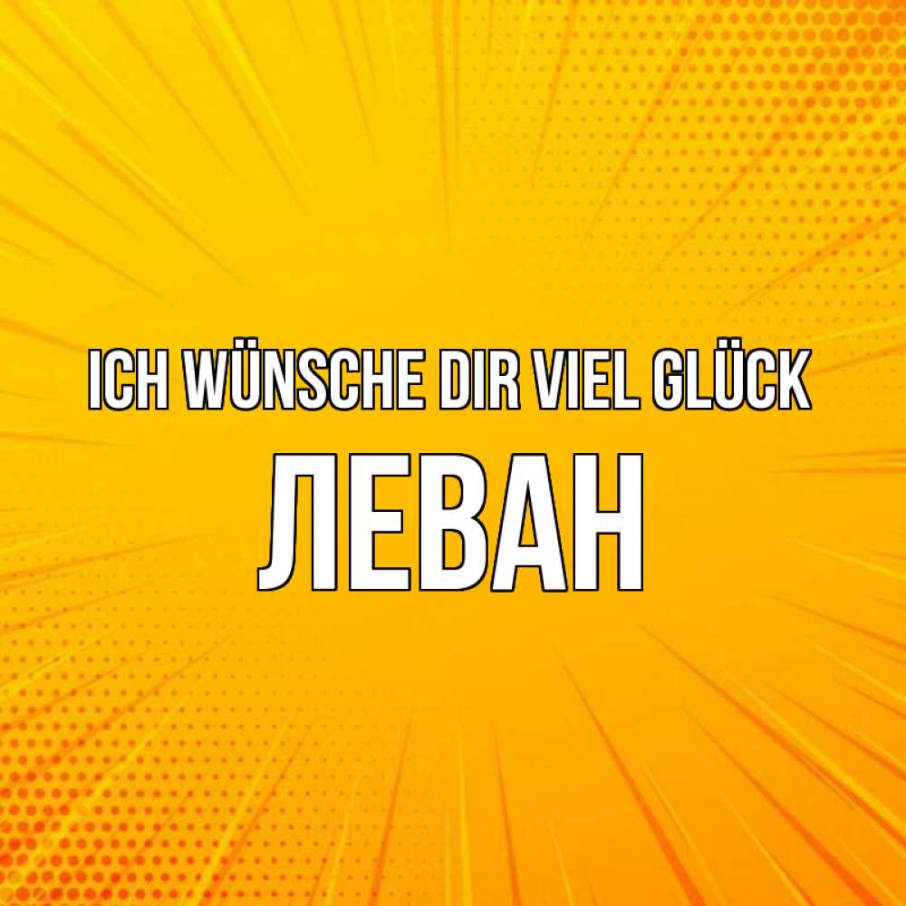 Открытка на каждый день с именем, Леван Ich wünsche dir viel Glück фон Прикольная открытка с пожеланием онлайн скачать бесплатно 