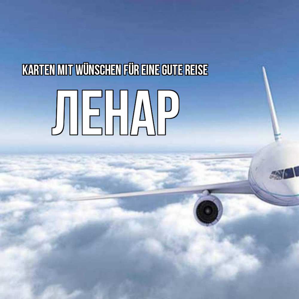 Открытка на каждый день с именем, Ленар Karten mit Wünschen für eine gute Reise белые облака и половина самолета Прикольная открытка с пожеланием онлайн скачать бесплатно 