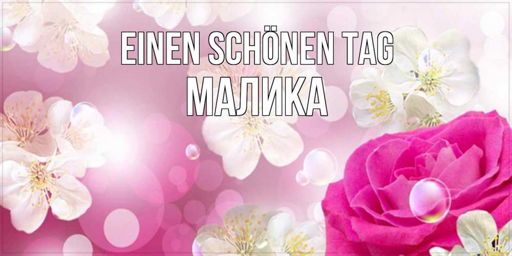 Открытка на каждый день с именем, Малика Einen schönen Tag красивые цветы Прикольная открытка с пожеланием онлайн скачать бесплатно 
