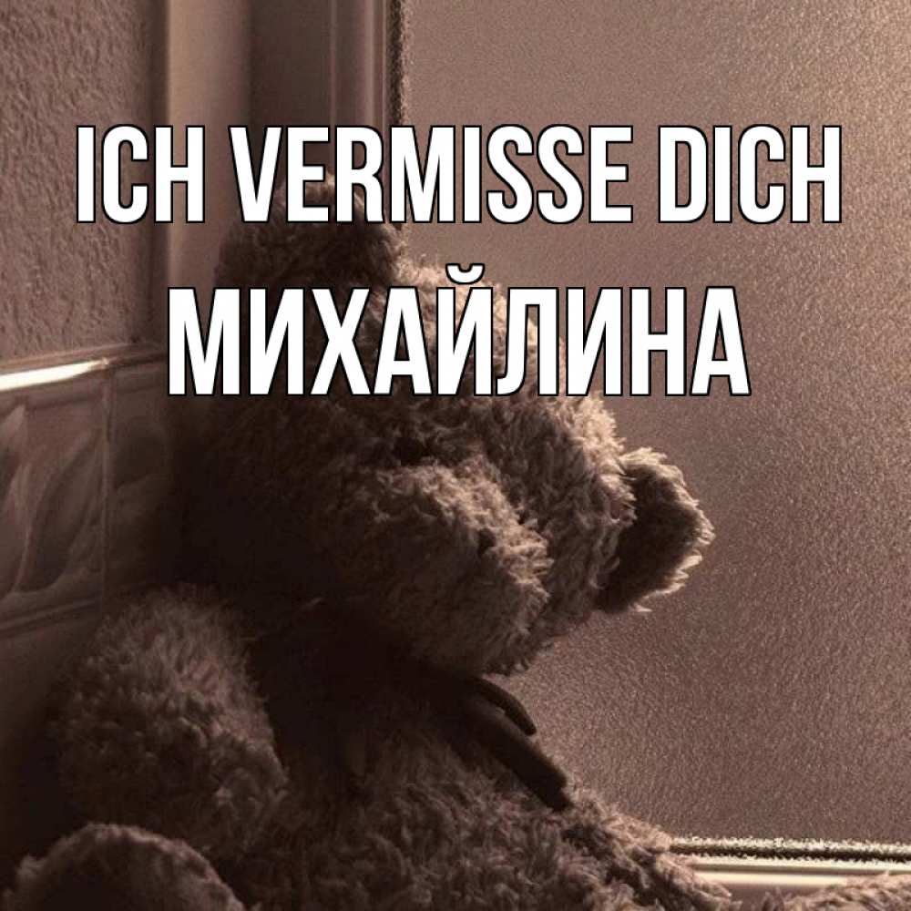 Открытка на каждый день с именем, Михайлина Ich vermisse dich скучаем тут Прикольная открытка с пожеланием онлайн скачать бесплатно 