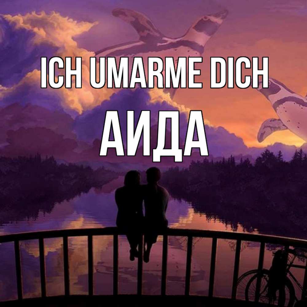 Открытка на каждый день с именем, Аида Ich umarme dich парочка сидит на мосте или на набережной Прикольная открытка с пожеланием онлайн скачать бесплатно 