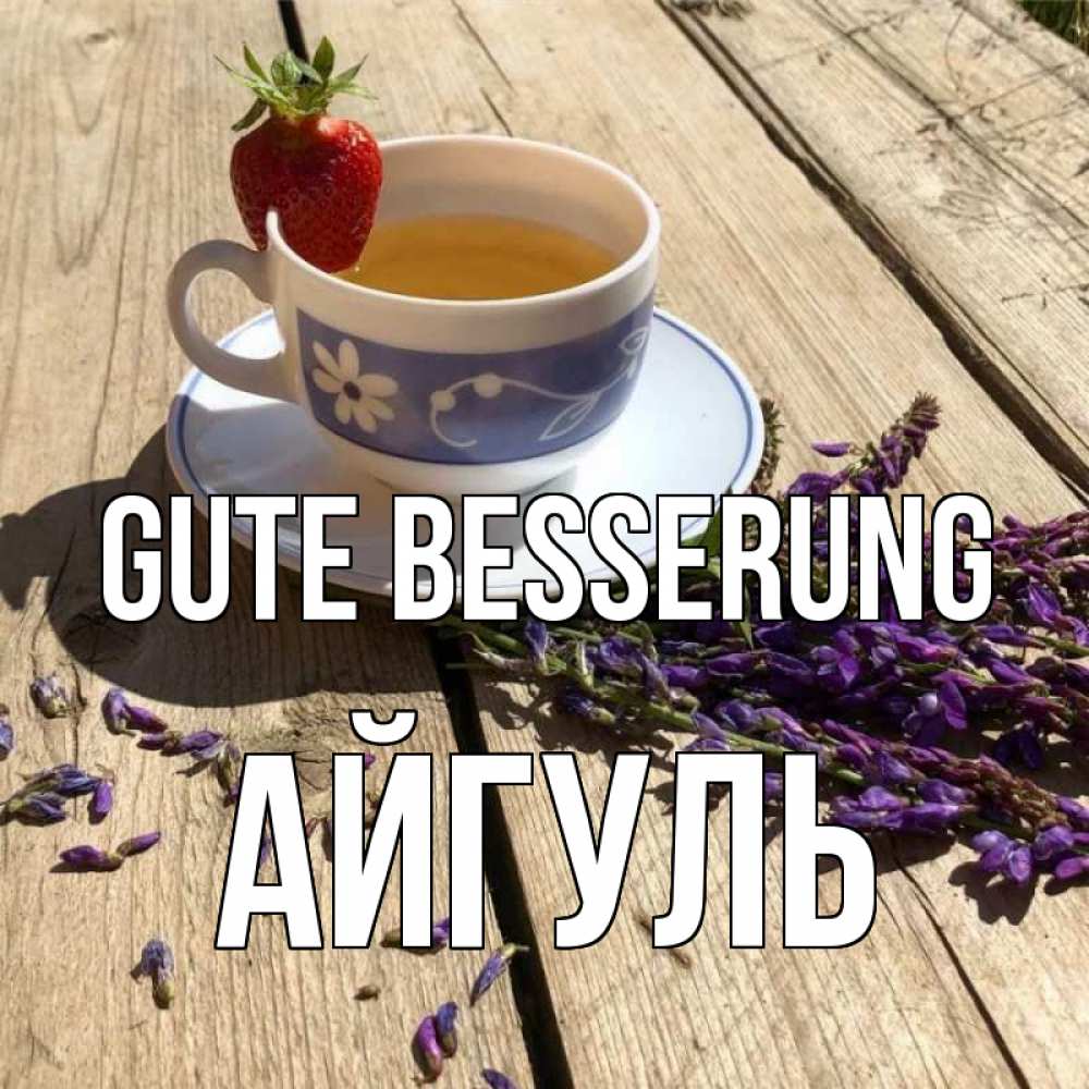Открытка на каждый день с именем, Айгуль Gute Besserung чай Прикольная открытка с пожеланием онлайн скачать бесплатно 