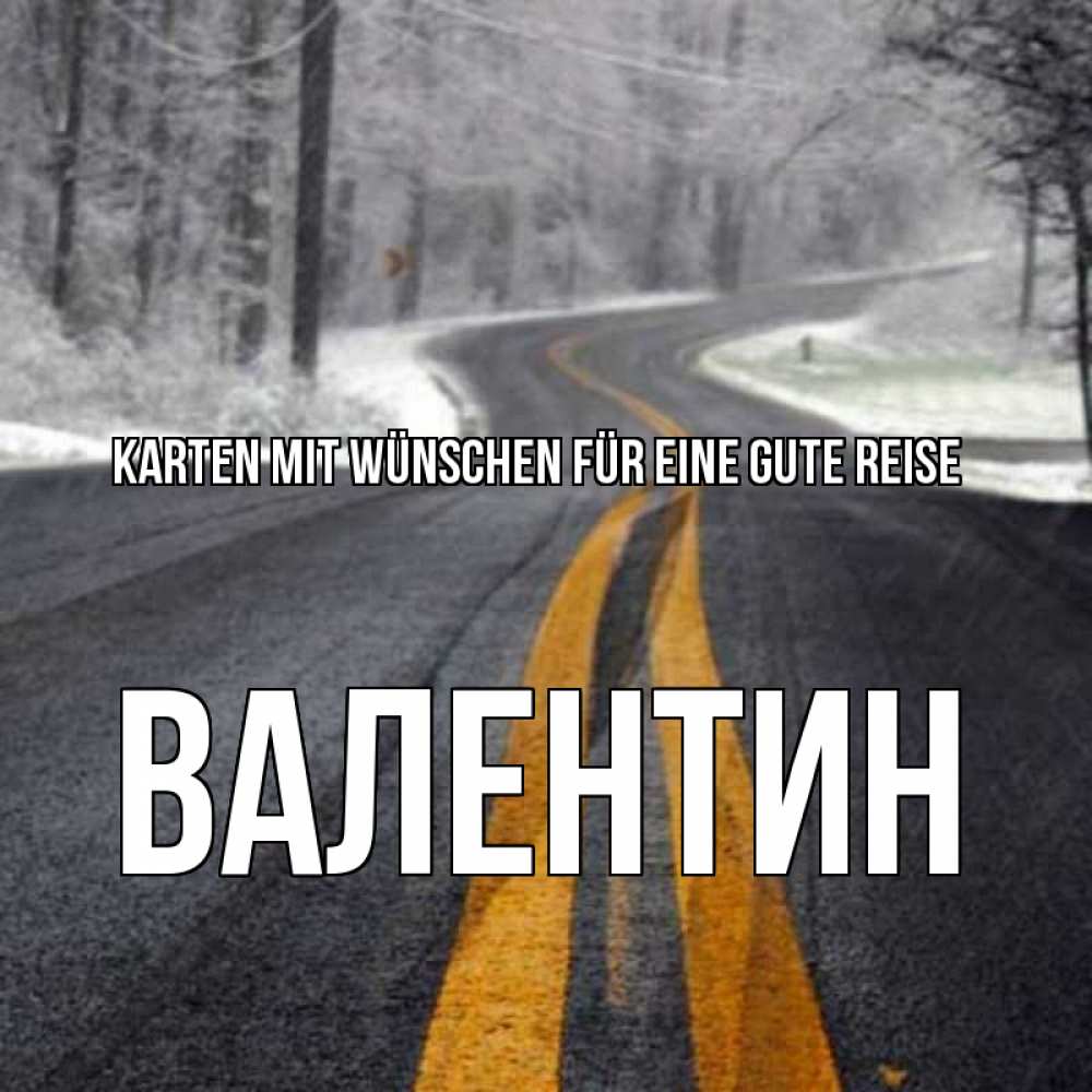 Открытка на каждый день с именем, Валентин Karten mit Wünschen für eine gute Reise хорошего вам путешествия Прикольная открытка с пожеланием онлайн скачать бесплатно 