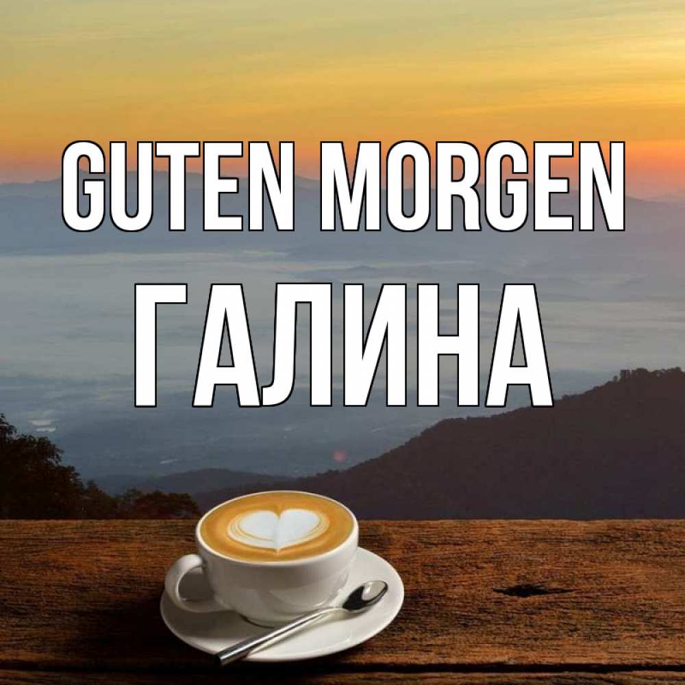 Открытка на каждый день с именем, Галина Guten Morgen кофе на высоте Прикольная открытка с пожеланием онлайн скачать бесплатно 