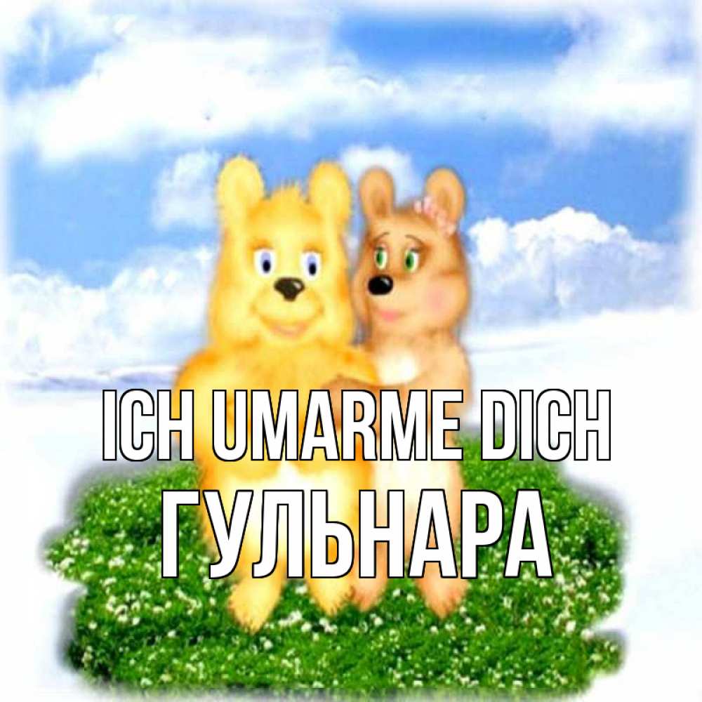 Открытка на каждый день с именем, Гульнара Ich umarme dich голубое небо и мишуси Прикольная открытка с пожеланием онлайн скачать бесплатно 