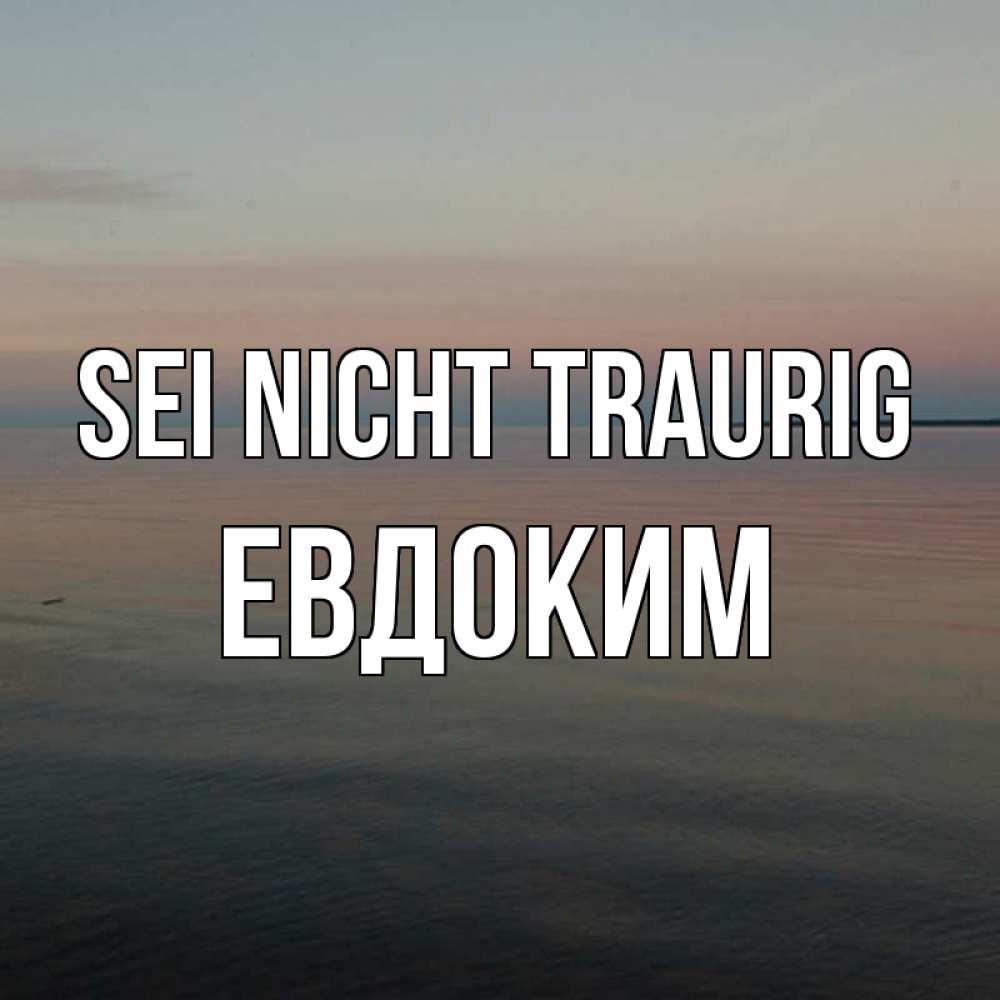 Открытка на каждый день с именем, Евдоким Sei nicht traurig водная гладь Прикольная открытка с пожеланием онлайн скачать бесплатно 