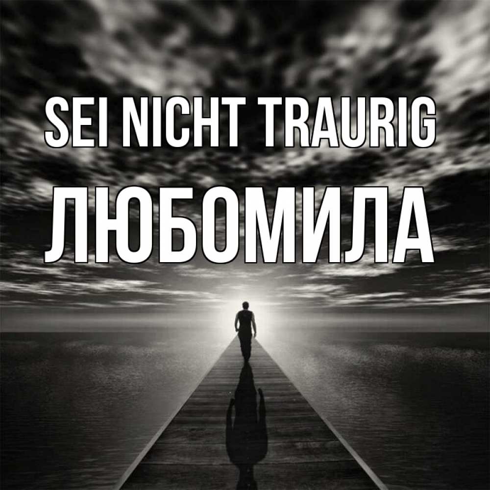 Открытка на каждый день с именем, Любомила Sei nicht traurig человек Прикольная открытка с пожеланием онлайн скачать бесплатно 
