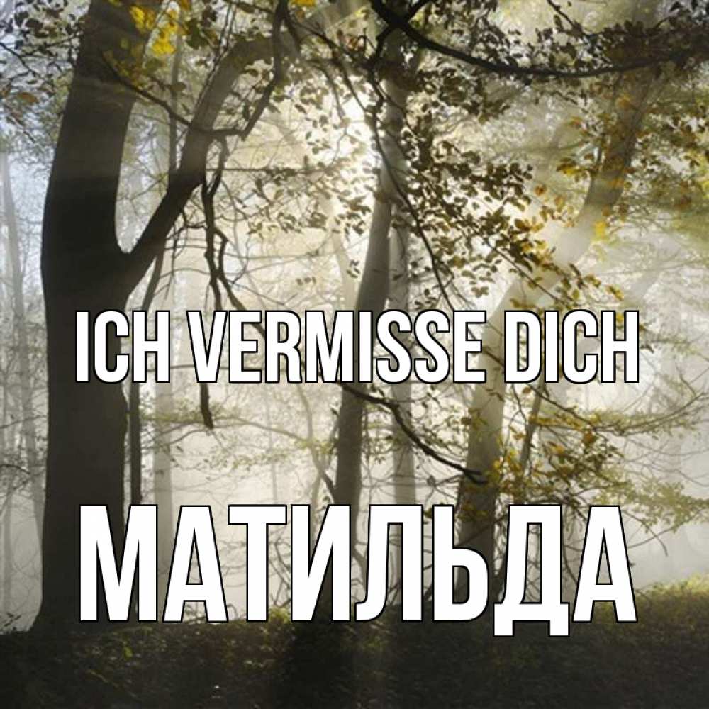 Открытка на каждый день с именем, Матильда Ich vermisse dich грустно Прикольная открытка с пожеланием онлайн скачать бесплатно 