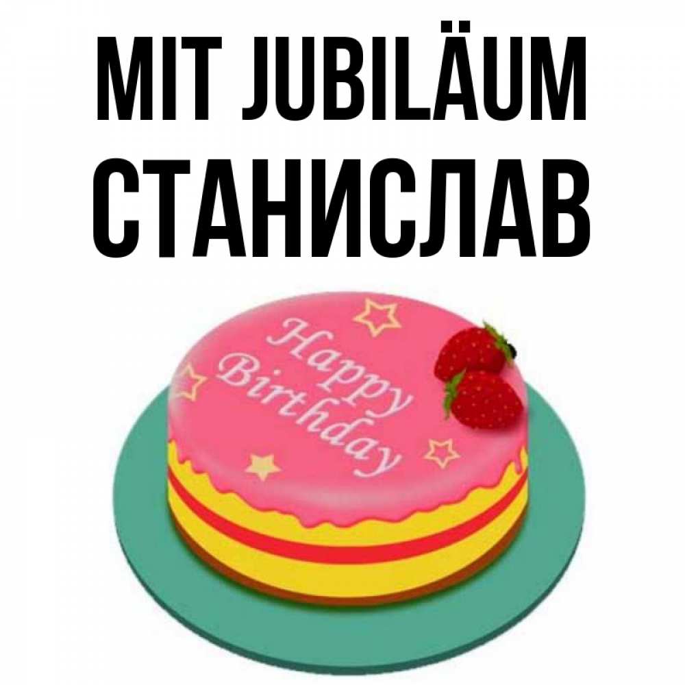 Открытка на каждый день с именем, Станислав Mit Jubiläum торт, клубника, днюха Прикольная открытка с пожеланием онлайн скачать бесплатно 