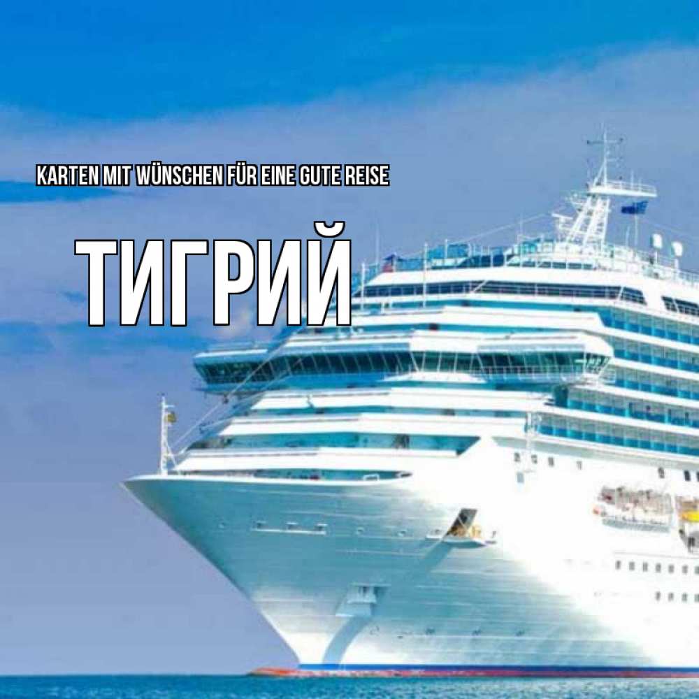 Открытка на каждый день с именем, Тигрий Karten mit Wünschen für eine gute Reise огромный лайнер Прикольная открытка с пожеланием онлайн скачать бесплатно 