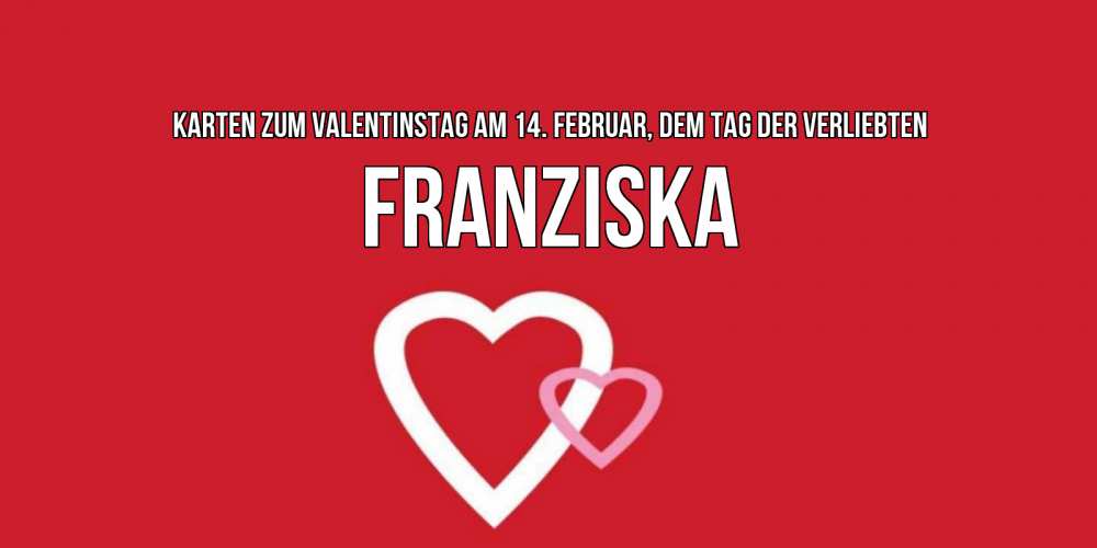 Открытка на каждый день с именем, Franziska Karten zum Valentinstag am 14. Februar, dem Tag der Verliebten Красненькая валентинка для влюбленных Прикольная открытка с пожеланием онлайн скачать бесплатно 