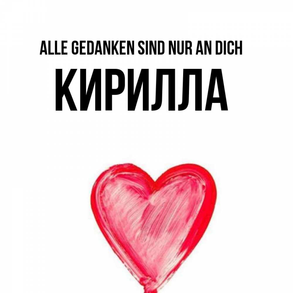 Открытка на каждый день с именем, Кирилла Alle Gedanken sind nur an dich для влюбленных Прикольная открытка с пожеланием онлайн скачать бесплатно 