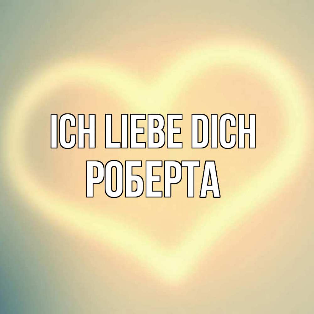 Открытка на каждый день с именем, Роберта Ich liebe dich сердце Прикольная открытка с пожеланием онлайн скачать бесплатно 