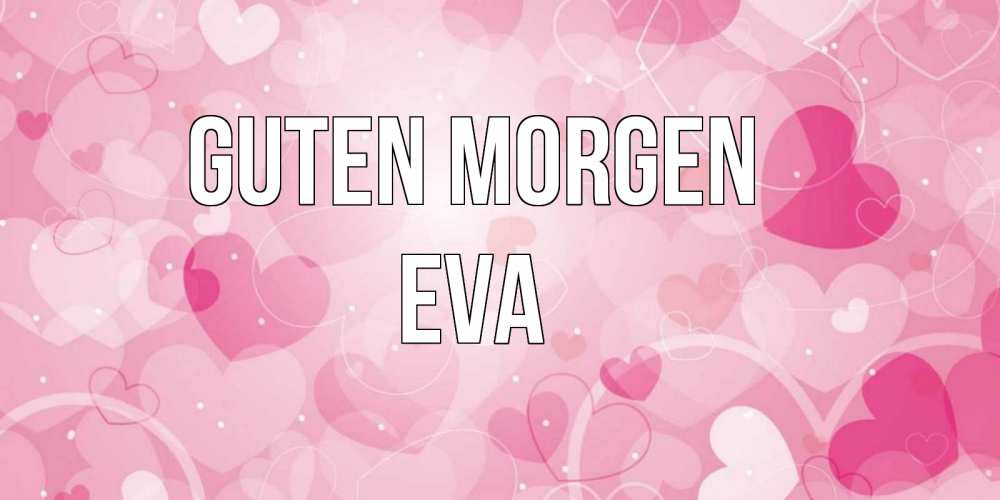 Открытка на каждый день с именем, Eva Guten Morgen хорошее настроение утром Прикольная открытка с пожеланием онлайн скачать бесплатно 