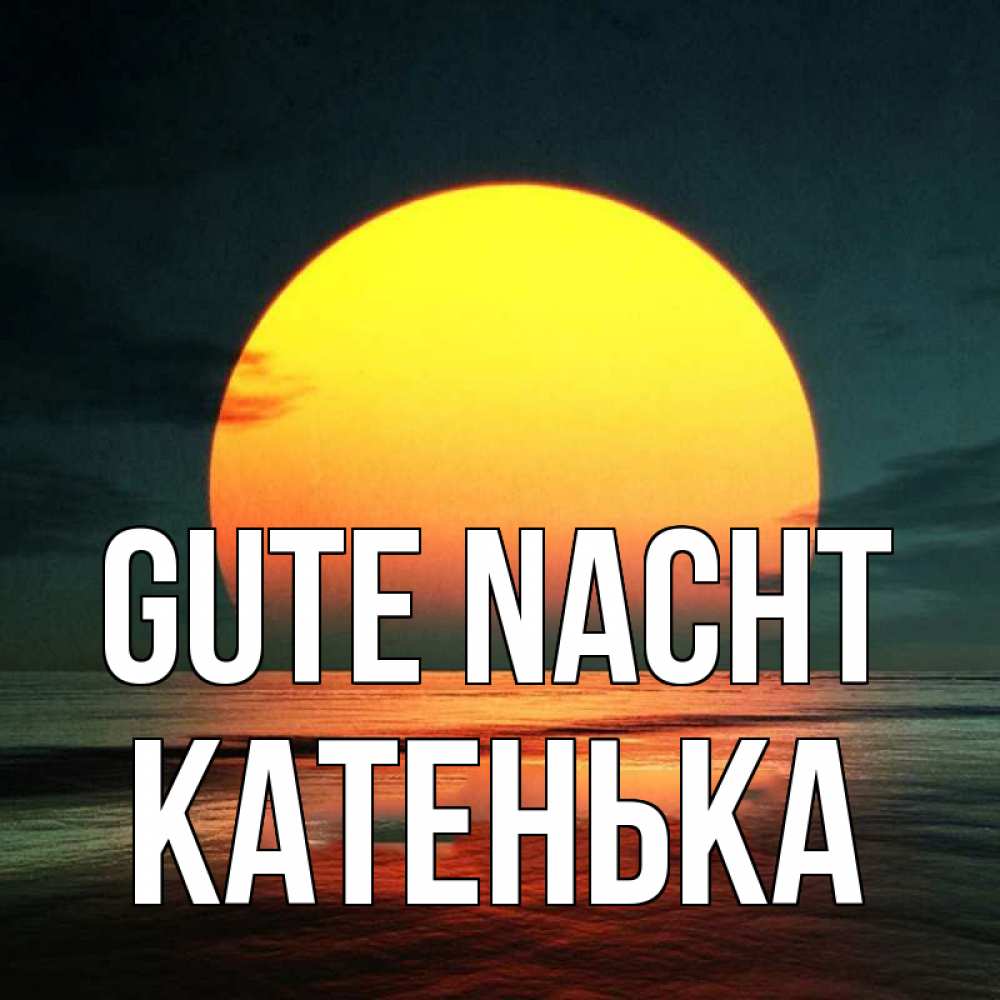 Открытка на каждый день с именем, Катенька Gute Nacht огромный диск солнц Прикольная открытка с пожеланием онлайн скачать бесплатно 