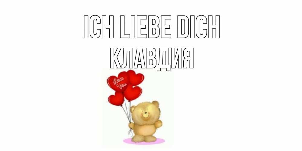 Открытка на каждый день с именем, Клавдия Ich liebe dich плюшевый мишка, шарики Прикольная открытка с пожеланием онлайн скачать бесплатно 