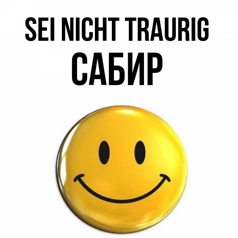 Открытка на каждый день с именем, Сабир Sei nicht traurig триде смайл Прикольная открытка с пожеланием онлайн скачать бесплатно 