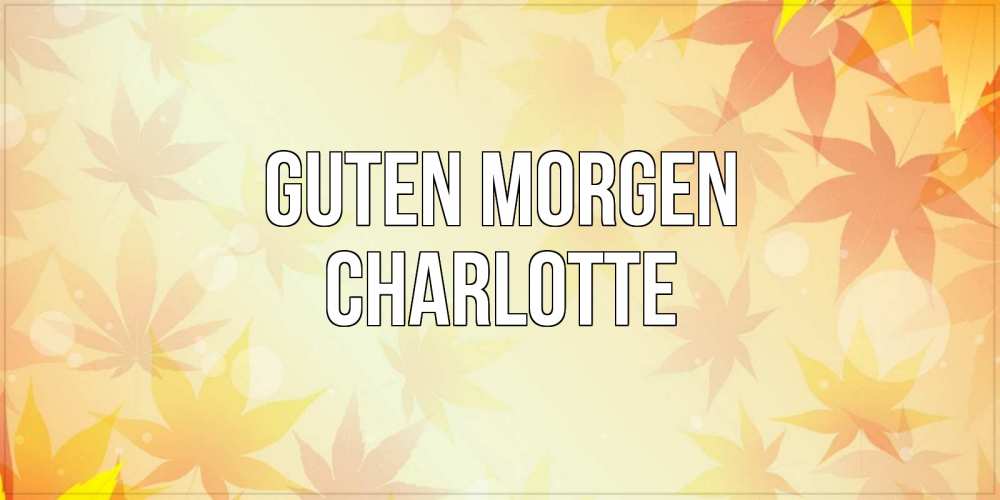 Открытка на каждый день с именем, Charlotte Guten Morgen доброе утро Прикольная открытка с пожеланием онлайн скачать бесплатно 