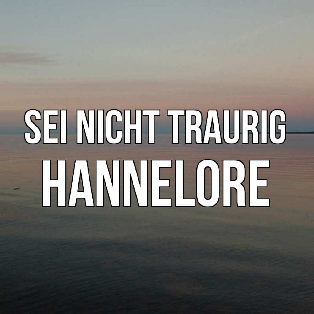 Открытка на каждый день с именем, Hannelore Sei nicht traurig водная гладь Прикольная открытка с пожеланием онлайн скачать бесплатно 