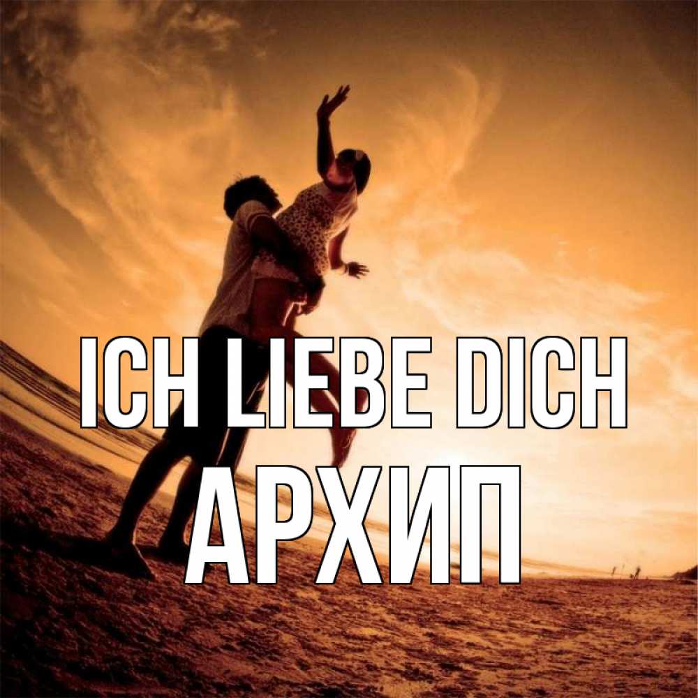 Открытка на каждый день с именем, Архип Ich liebe dich парень держит девушку Прикольная открытка с пожеланием онлайн скачать бесплатно 