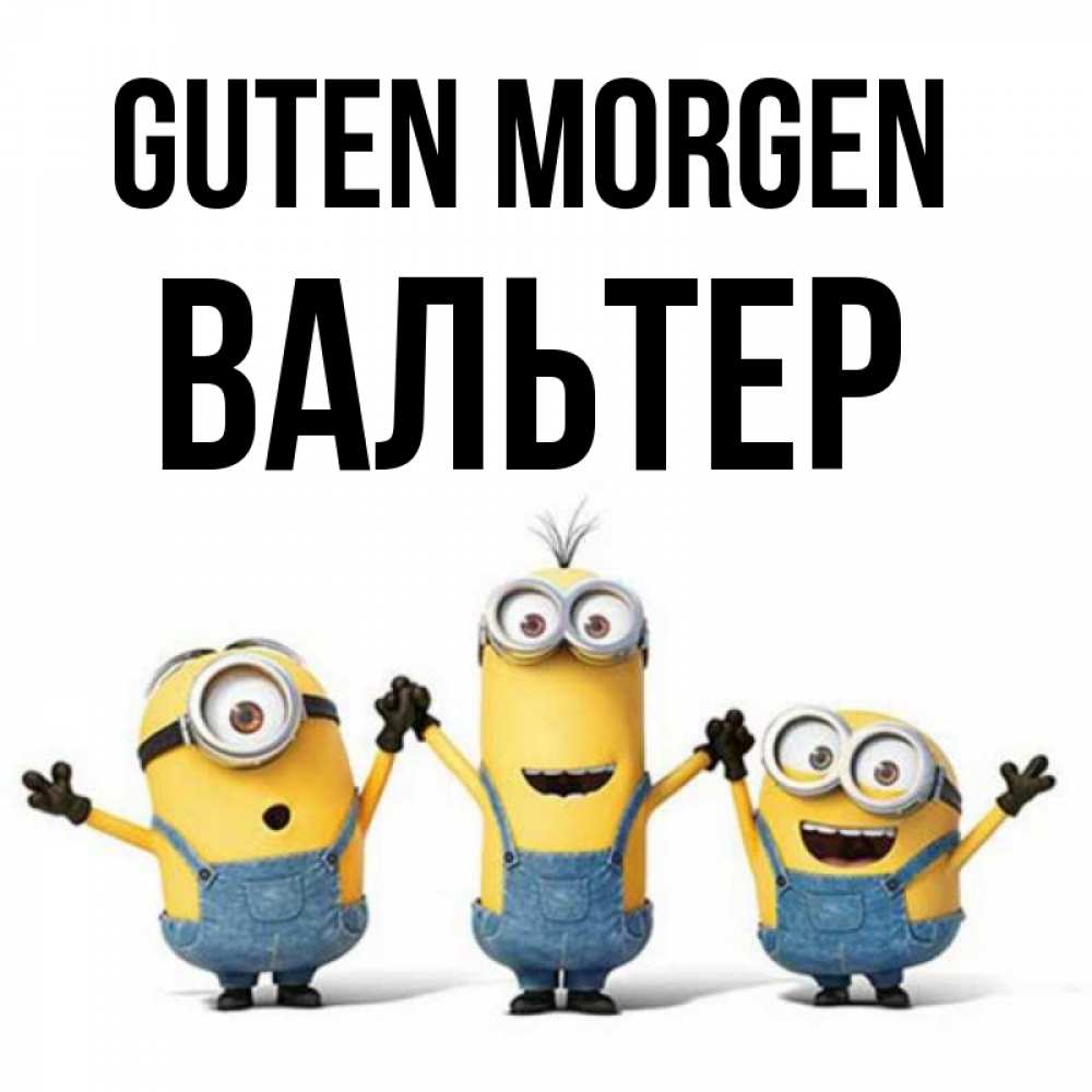 Открытка на каждый день с именем, Вальтер Guten Morgen бодренького утра Прикольная открытка с пожеланием онлайн скачать бесплатно 