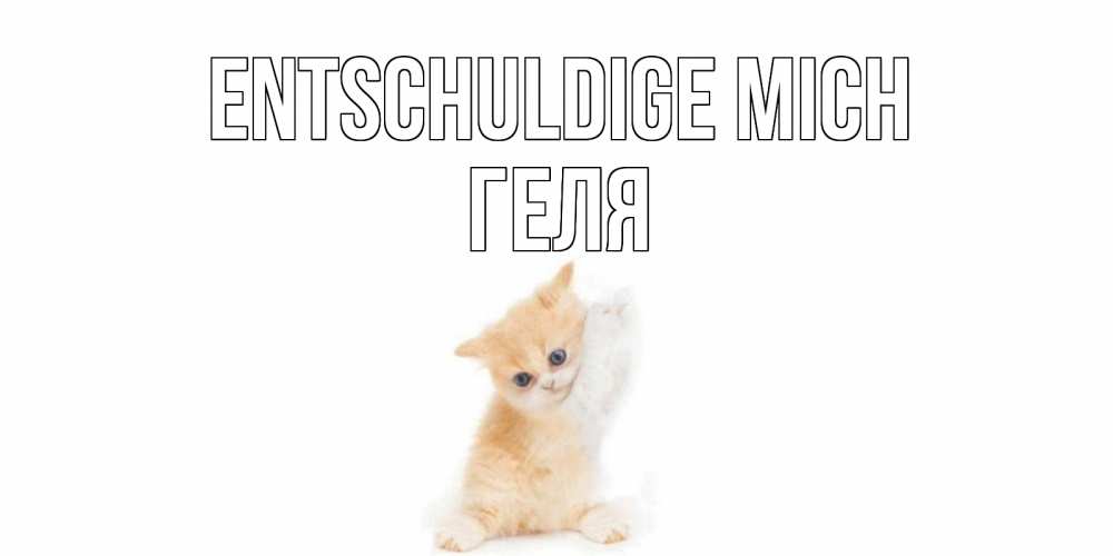 Открытка на каждый день с именем, Геля Entschuldige mich кот Прикольная открытка с пожеланием онлайн скачать бесплатно 