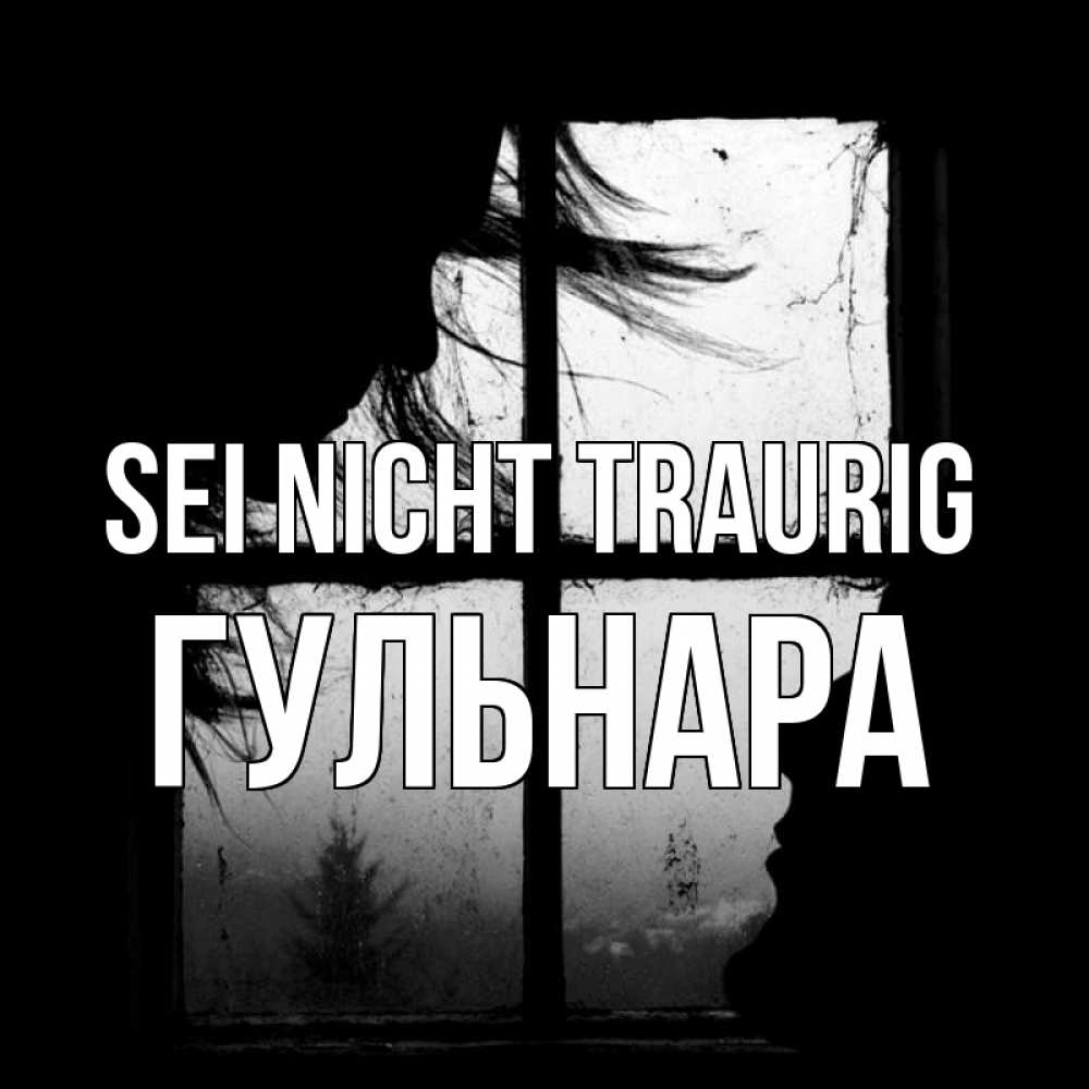 Открытка на каждый день с именем, Гульнара Sei nicht traurig открытки для родных Прикольная открытка с пожеланием онлайн скачать бесплатно 