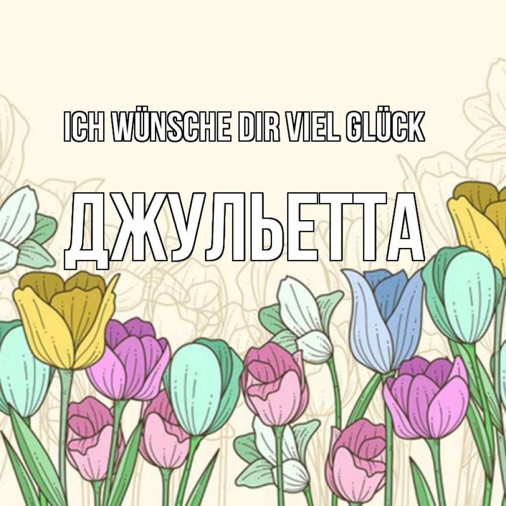 Открытка на каждый день с именем, Джульетта Ich wünsche dir viel Glück тюльпаны Прикольная открытка с пожеланием онлайн скачать бесплатно 