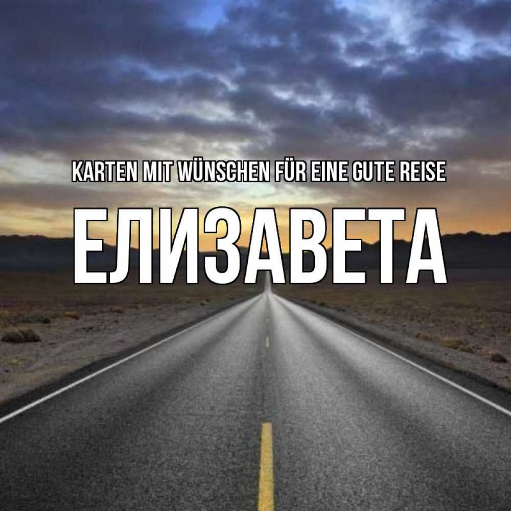 Открытка на каждый день с именем, Елизавета Karten mit Wünschen für eine gute Reise горы на горизонте Прикольная открытка с пожеланием онлайн скачать бесплатно 