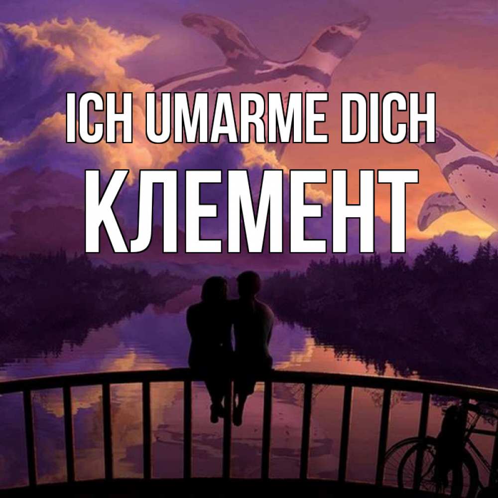 Открытка на каждый день с именем, Клемент Ich umarme dich парочка сидит на мосте или на набережной Прикольная открытка с пожеланием онлайн скачать бесплатно 
