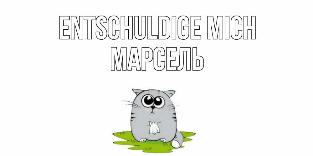 Открытка на каждый день с именем, Марсель Entschuldige mich открытка с котиком просящим прощения Прикольная открытка с пожеланием онлайн скачать бесплатно 