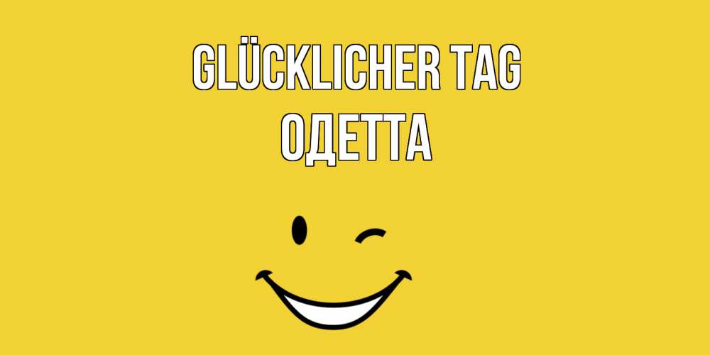 Открытка на каждый день с именем, Одетта Glücklicher Tag позитивного дня Прикольная открытка с пожеланием онлайн скачать бесплатно 