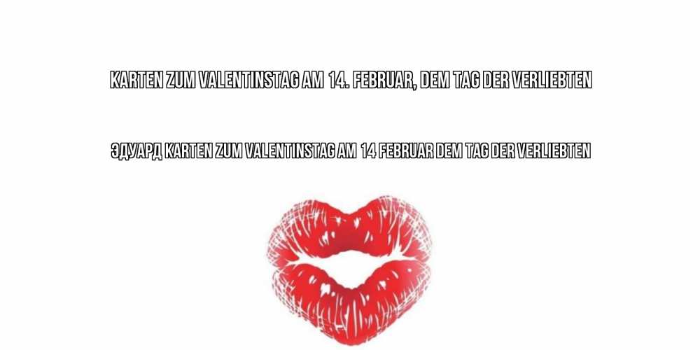Открытка на каждый день с именем, Эдуард Karten zum Valentinstag am 14. Februar, dem Tag der Verliebten валентинка с губками на день всех влюбленных Прикольная открытка с пожеланием онлайн скачать бесплатно 