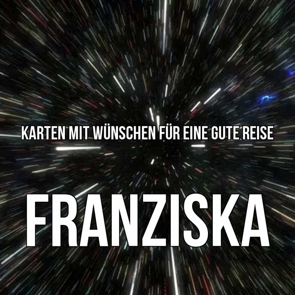 Открытка на каждый день с именем, Franziska Karten mit Wünschen für eine gute Reise туннель Прикольная открытка с пожеланием онлайн скачать бесплатно 
