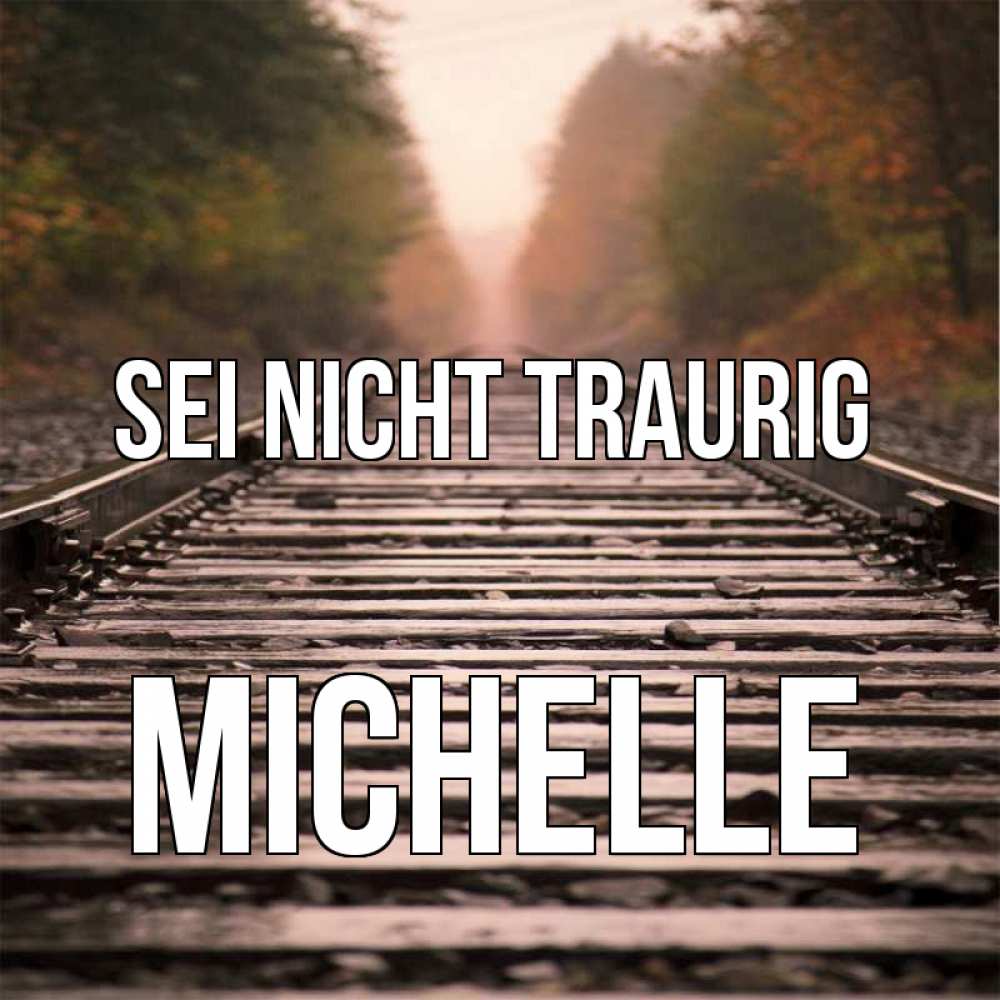 Открытка на каждый день с именем, Michelle Sei nicht traurig лес и железная дорога Прикольная открытка с пожеланием онлайн скачать бесплатно 