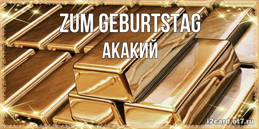 Открытка на каждый день с именем, Акакий Zum Geburtstag поздравления на день рождения с пожеланиями богатства Прикольная открытка с пожеланием онлайн скачать бесплатно 