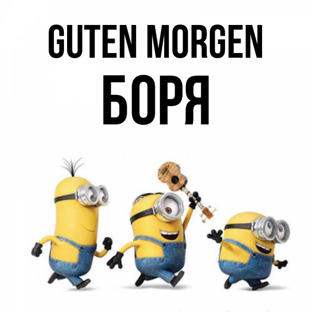 Открытка на каждый день с именем, Боря Guten Morgen миньоны и прекрасное утро Прикольная открытка с пожеланием онлайн скачать бесплатно 