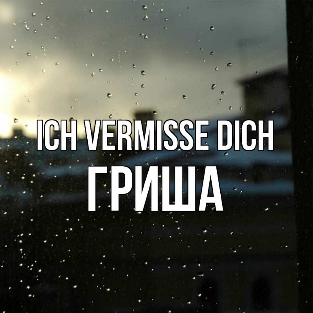 Открытка на каждый день с именем, Гриша Ich vermisse dich капли на стекле Прикольная открытка с пожеланием онлайн скачать бесплатно 