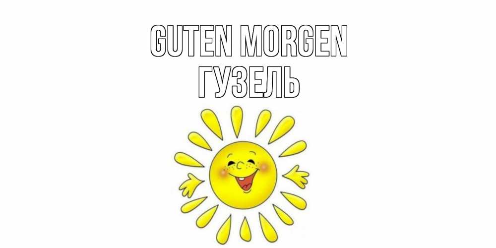 Открытка на каждый день с именем, Гузель Guten Morgen солнце Прикольная открытка с пожеланием онлайн скачать бесплатно 