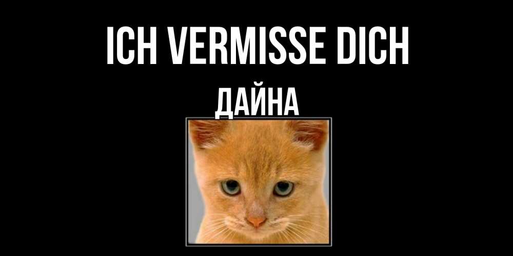 Открытка на каждый день с именем, Дайна Ich vermisse dich открытки рыжий котенок скучает по тебе Прикольная открытка с пожеланием онлайн скачать бесплатно 