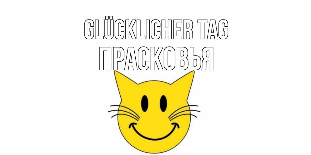 Открытка на каждый день с именем, Прасковья Glücklicher Tag открытка с котом Прикольная открытка с пожеланием онлайн скачать бесплатно 