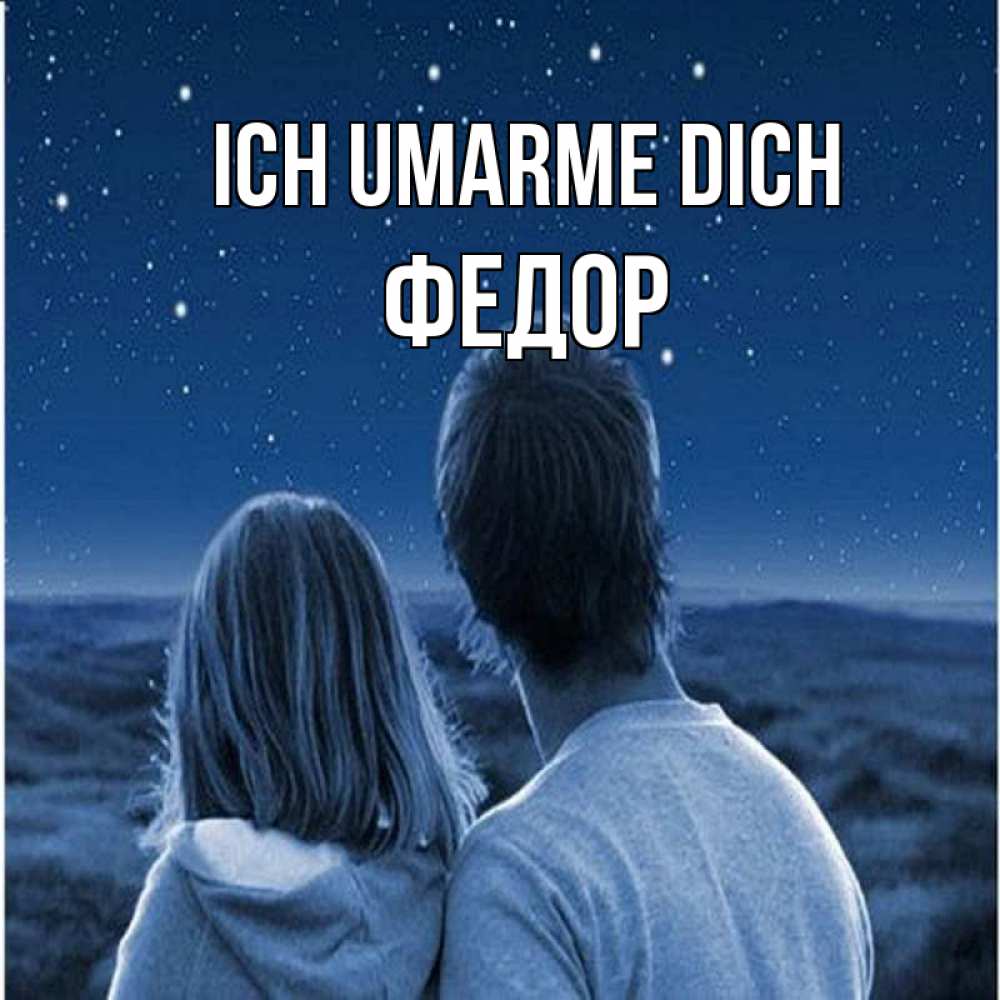 Открытка на каждый день с именем, Федор Ich umarme dich парень с девушкой смотрят на звезды Прикольная открытка с пожеланием онлайн скачать бесплатно 