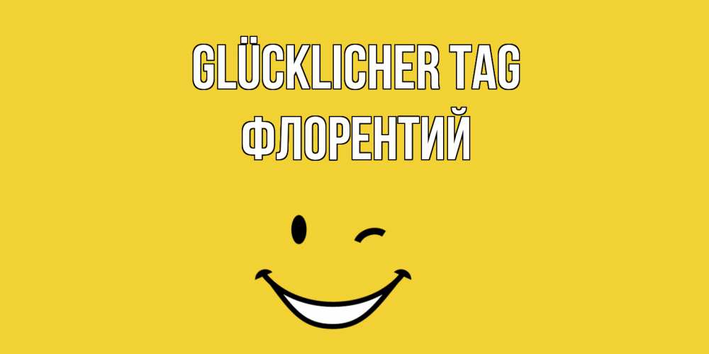 Открытка на каждый день с именем, Флорентий Glücklicher Tag позитивного дня Прикольная открытка с пожеланием онлайн скачать бесплатно 