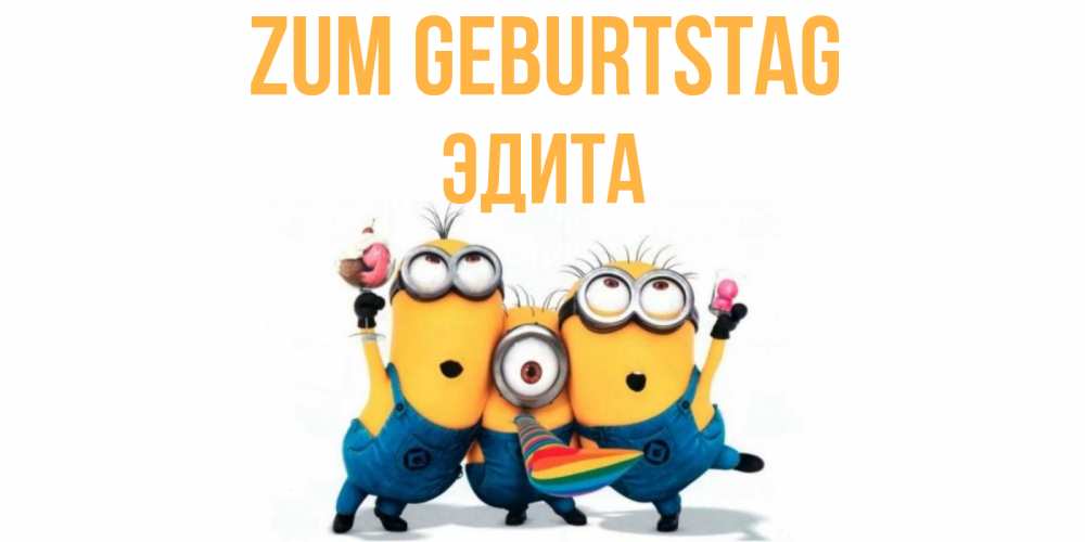 Открытка на каждый день с именем, Эдита Zum Geburtstag миньоны Прикольная открытка с пожеланием онлайн скачать бесплатно 