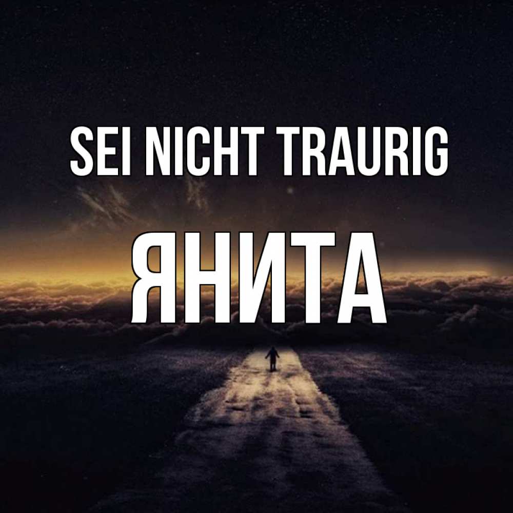 Открытка на каждый день с именем, Янита Sei nicht traurig дорога в никуда Прикольная открытка с пожеланием онлайн скачать бесплатно 